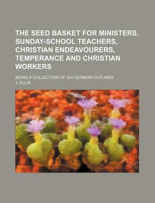 Book cover for The Seed Basket for Ministers, Sunday-School Teachers, Christian Endeavourers, Temperance and Christian Workers; Being a Collection of 300 Sermon Outlines