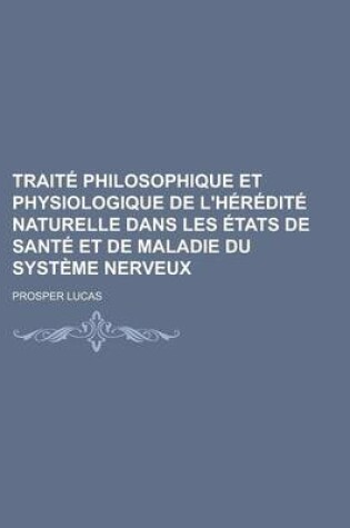 Cover of Traite Philosophique Et Physiologique de L'Heredite Naturelle Dans Les Etats de Sante Et de Maladie Du Systeme Nerveux