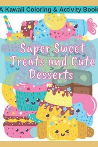 Cover of Super Sweet Treats and Cute Desserts A Kawaii Coloring and Activity Book