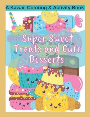 Book cover for Super Sweet Treats and Cute Desserts A Kawaii Coloring and Activity Book