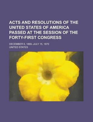 Book cover for Acts and Resolutions of the United States of America Passed at the Session of the Forty-First Congress; December 6, 1869.-July 15, 1870