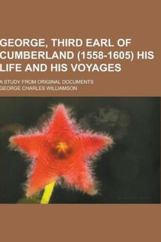 Cover of George, Third Earl of Cumberland (1558-1605) His Life and His Voyages; A Study from Original Documents