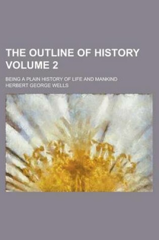 Cover of The Outline of History; Being a Plain History of Life and Mankind Volume 2