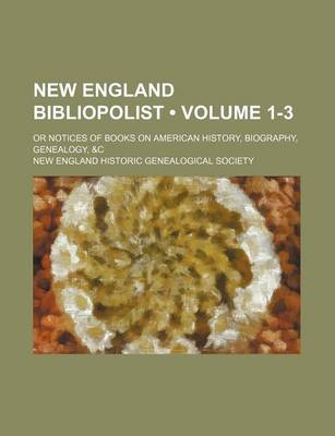 Book cover for New England Bibliopolist (Volume 1-3 ); Or Notices of Books on American History, Biography, Genealogy, &C