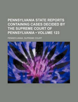 Book cover for Pennsylvania State Reports Containing Cases Decided by the Supreme Court of Pennsylvania (Volume 123)