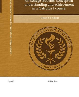 Book cover for The Effect of Graphing Calculator Embedded Materials on College Students' Conceptual Understanding and Achievement in a Calculus I Course.