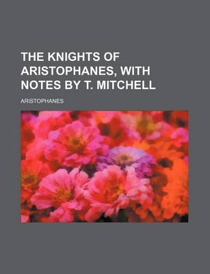 Book cover for The Knights of Aristophanes, with Notes by T. Mitchell