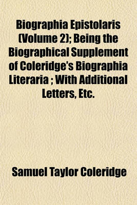 Book cover for Biographia Epistolaris (Volume 2); Being the Biographical Supplement of Coleridge's Biographia Literaria; With Additional Letters, Etc.