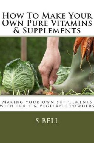 Cover of How To Make Your Own Pure Vitamins & Supplements