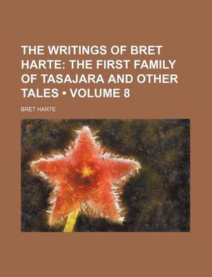 Book cover for The Writings of Bret Harte (Volume 8); The First Family of Tasajara and Other Tales