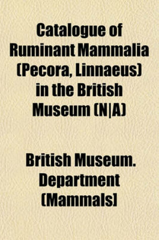 Cover of Catalogue of Ruminant Mammalia (Pecora, Linnaeus) in the British Museum (N-A)