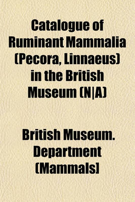 Book cover for Catalogue of Ruminant Mammalia (Pecora, Linnaeus) in the British Museum (N-A)