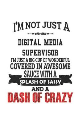 Book cover for I'm Not Just A Digital Media Supervisor I'm Just A Big Cup Of Wonderful Covered In Awesome Sauce With A Splash Of Sassy And A Dash Of Crazy