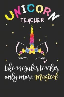 Book cover for Unicorn Teacher. Like A Regular Teacher Only More Magical