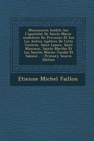 Cover of Monuments Inedits Sur L'Apostolat de Sainte Marie-Madeleine En Provence Et Sur Les Autres Apotres de Cette Contree, Saint Lazare, Saint Maximin, Sainte Marthe Et Les Saintes Maries Jacobe Et Salome, Volume II