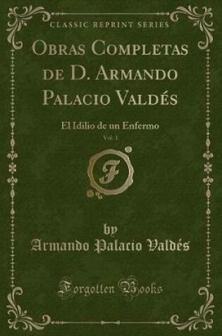 Cover of Obras Completas de D. Armando Palacio Valdés, Vol. 1: El Idilio de un Enfermo (Classic Reprint)