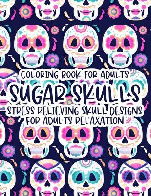 Book cover for Coloring Book For Adults Sugar Skulls Stress Relieving Skull Designs For Adults Relaxation