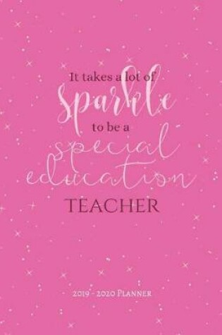 Cover of It Takes A Lot Of Sparkle To Be A Special Education Teacher 2019-2020 Planner