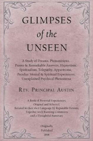 Cover of Glimpses of the Unseen - A Study of Dreams, Premonitions, Prayer and Remarkable Answers, Hypnotism, Spiritualism, Telepathy, Apparitions, Peculiar Mental and Spiritual Experiences, Unexplained Psychical Phenomena