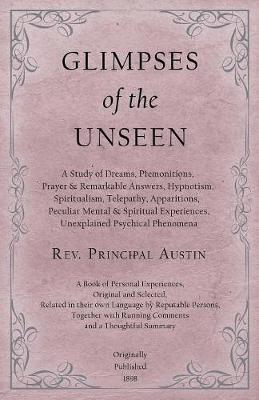 Cover of Glimpses of the Unseen - A Study of Dreams, Premonitions, Prayer and Remarkable Answers, Hypnotism, Spiritualism, Telepathy, Apparitions, Peculiar Mental and Spiritual Experiences, Unexplained Psychical Phenomena