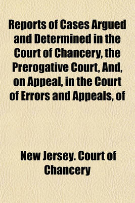 Book cover for Reports of Cases Argued and Determined in the Court of Chancery, the Prerogative Court, And, on Appeal, in the Court of Errors and Appeals, of the State of New Jersey (Volume 2); 1863-1876