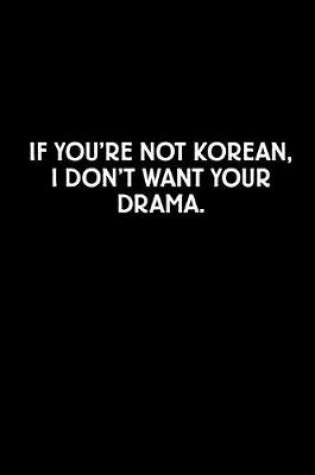 Cover of If You're Not Korean I Don't Want Your Drama