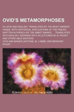 Cover of Ovid's Metamorphoses; In Latin and English, Translated by the Most Eminent Hands. with Historical Explications of the Fables, Written in French by the