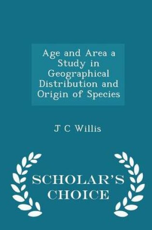 Cover of Age and Area a Study in Geographical Distribution and Origin of Species - Scholar's Choice Edition