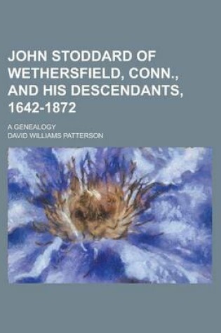 Cover of John Stoddard of Wethersfield, Conn., and His Descendants, 1642-1872; A Genealogy