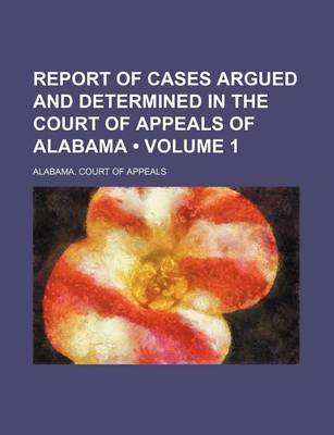 Book cover for Report of Cases Argued and Determined in the Court of Appeals of Alabama (Volume 1)