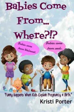 Cover of Babies Come From... Where?!?