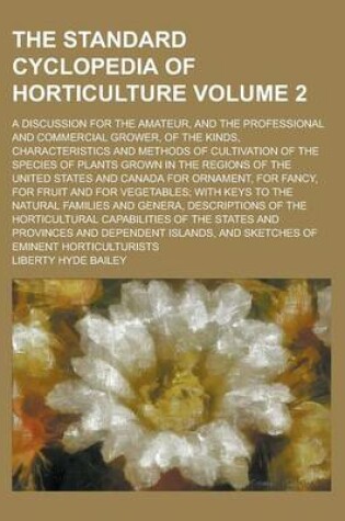 Cover of The Standard Cyclopedia of Horticulture; A Discussion for the Amateur, and the Professional and Commercial Grower, of the Kinds, Characteristics and M