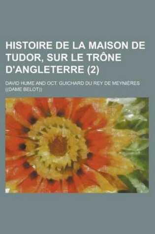 Cover of Histoire de La Maison de Tudor, Sur Le Trone D'Angleterre (2 )