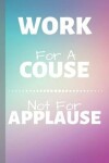 Book cover for Work For A Couse Not For Applause