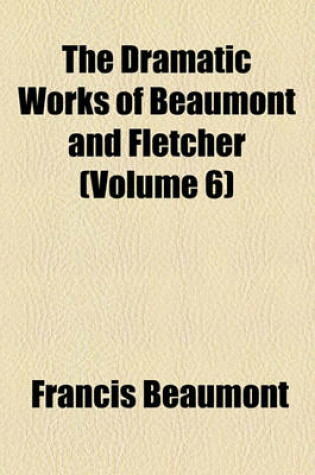 Cover of The Dramatic Works of Beaumont and Fletcher (Volume 6)