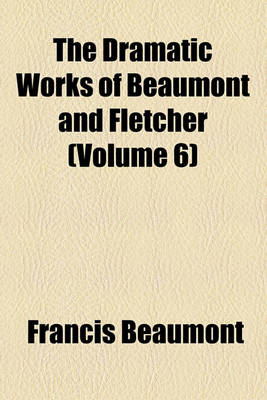 Book cover for The Dramatic Works of Beaumont and Fletcher (Volume 6)