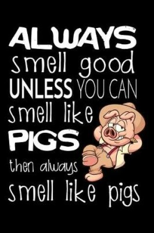 Cover of Always Smell Good Unless You Can Smell Like Pigs Then Always Smell Like Pigs