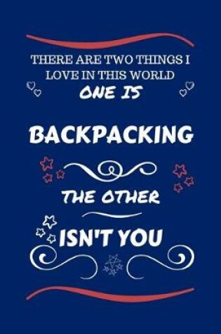 Cover of There Are Two Things I Love In This World One Is Backpacking The Other Isn't You