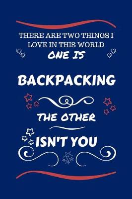 Book cover for There Are Two Things I Love In This World One Is Backpacking The Other Isn't You