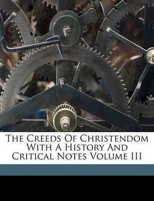 Book cover for The Creeds of Christendom with a History and Critical Notes Volume III