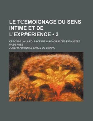 Book cover for Le T Emoignage Du Sens Intime Et de L'Exp Erience (3); Oppos E La La Foi Profane & Ridicule Des Fatalistes Modernes