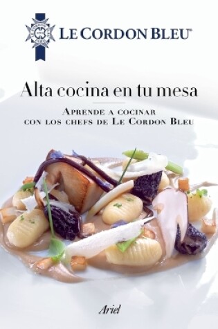 Cover of Alta Cocina En Tu Mesa: Aprende a Cocinar Con Los Chefs de Le Cordon Bleu