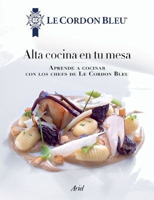 Book cover for Alta Cocina En Tu Mesa: Aprende a Cocinar Con Los Chefs de Le Cordon Bleu