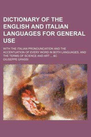 Cover of Dictionary of the English and Italian Languages for General Use; With the Italian Pronounciation and the Accentuation of Every Word in Both Languages, and the Terms of Science and Art &C