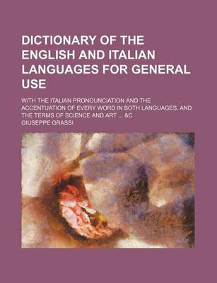 Book cover for Dictionary of the English and Italian Languages for General Use; With the Italian Pronounciation and the Accentuation of Every Word in Both Languages, and the Terms of Science and Art &C