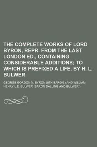 Cover of The Complete Works of Lord Byron, Repr. from the Last London Ed., Containing Considerable Additions