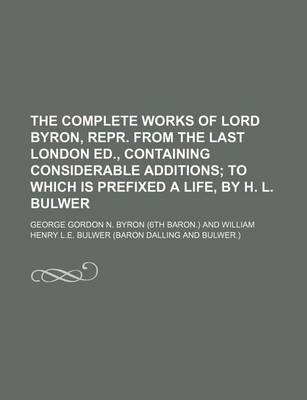 Book cover for The Complete Works of Lord Byron, Repr. from the Last London Ed., Containing Considerable Additions