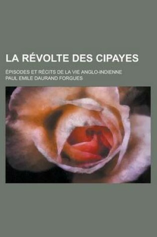 Cover of La Revolte Des Cipayes; Episodes Et Recits de la Vie Anglo-Indienne