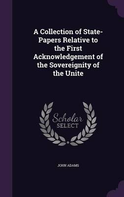 Book cover for A Collection of State-Papers Relative to the First Acknowledgement of the Sovereignity of the Unite