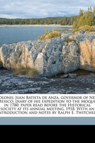 Cover of Colonel Juan Batista de Anza, Governor of New Mexico; Diary of His Expedition to the Moquis in 1780; Paper Read Before the Historical Society at Its Annual Meeting, 1918. with an Introduction and Notes by Ralph E. Twitchell